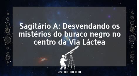 Sagit Rio A Desvendando Os Mist Rios Do Buraco Negro No Centro Da Via