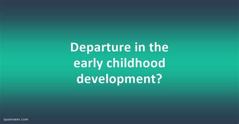 Departure In The Early Childhood Development Quanswer