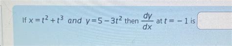 Solved If X T2 T3 And Y 5−3t2 Then Dxdy At T −1 Is