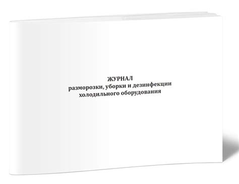 Журнал разморозки, уборки и дезинфекции холодильного оборудования 60 ...