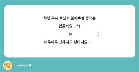 챠님 혹시 트친소 열어주실 생각은 없을까요 ⸝⸝⸝ʚ̴̶̷̆ωʚ̴̶̷̆⸝⸝ 너무너무 친해지구 Peing 質問箱