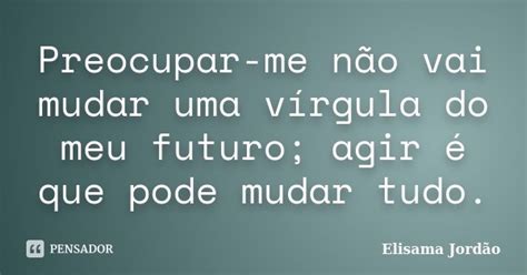 Preocupar Me Não Vai Mudar Uma Vírgula Elisama Jordão Pensador