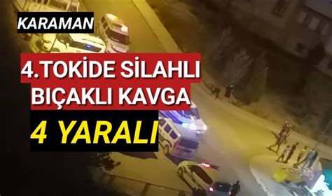 Karaman da meydana gelen silahlı ve bıçaklı kavgada biri ağır 4 kişi