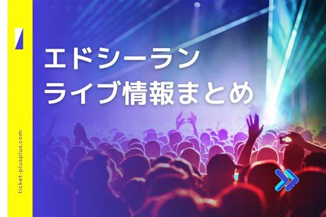 エドシーラン（ed Sheeran）ライブ2024の日程は？チケット・来日公演情報まとめ Ticket＋（チケットプラス）