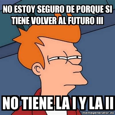 Meme Futurama Fry No Estoy Seguro De Porque Si Tiene Volver Al Futuro