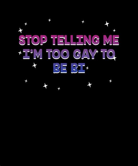 Stop Telling Me I M Too Gay Bisexual LGBTQ Bi Pride Digital Art By Maximus Designs Fine Art
