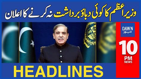 Dawn News Headlines 10 Pm Pm Shehbaz Announced Not To Bear Any