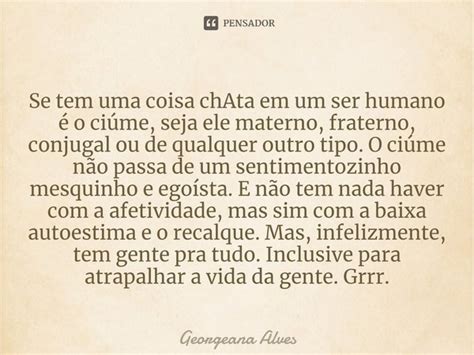 ⁠se Tem Uma Coisa Chata Em Um Ser Georgeana Alves Pensador