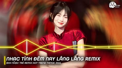 Nhạc Tình Đêm Nay Lâng Lâng Remix Tiktok Hoàng Hôn Remix Bxh Nhạc Trẻ Remix Hot Tiktok 2024