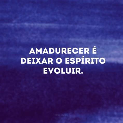 40 Frases De Amadurecimento Para Reconhecer Sua Evolução