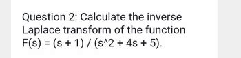 Answered: Question 2: Calculate the inverse Laplace transform of the ...