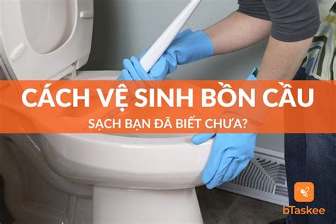 Cách Vệ Sinh Bồn Cầu Sạch Bạn Đã Biết Chưa bTaskee