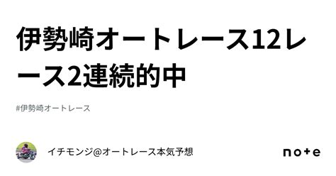 伊勢崎オートレース12レース🎯2連続的中｜イチモンジオートレース本気予想