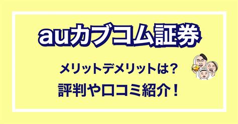 Auカブコム証券のメリットデメリットは？評判や口コミ紹介！ わたるの資産運用ブログ