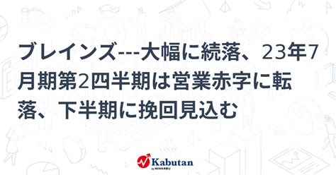 ブレインズ 大幅に続落、23年7月期第2四半期は営業赤字に転落、下半期に挽回見込む 個別株 株探ニュース