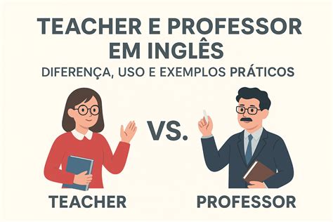 Como Se Escreve Teacher - Teacher e Professor em Inglês: Diferença, Uso e Exemplos Práticos