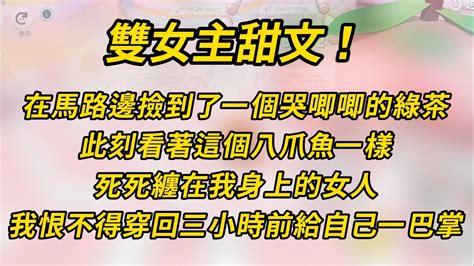 雙女主甜文！我在馬路邊撿到了一個哭唧唧的綠茶。小说 百合 故事 恋爱 Youtube