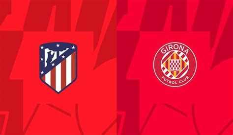 Atletico Madrid Vs Girona Match Prediction And Preview