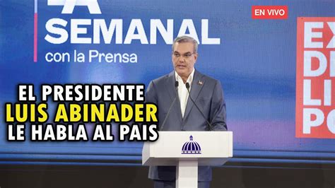 EL PRESIDENTE LUIS ABINADER LE HABLA AL PAÍS LA SEMANAL YouTube