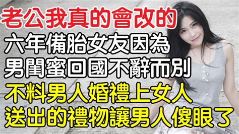 “老公我真會改的。求你了。”當了六年備胎後女友因為男閨蜜回國不辭而別，不料男人婚禮上女人送的禮物讓男人傻眼了。｜情感｜男閨蜜｜妻子出軌｜沉香醉