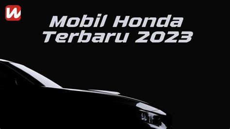 Mobil Honda Terbaru 2023 Murah And Canggih Warta Oto