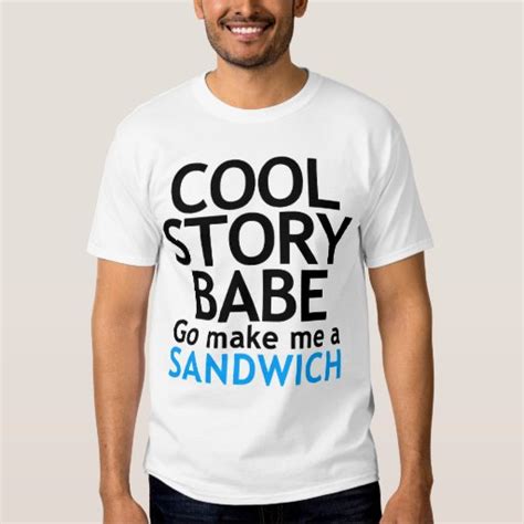 Cool Story Babe Now Go Make Me A Sandwich Tshirt Zazzle