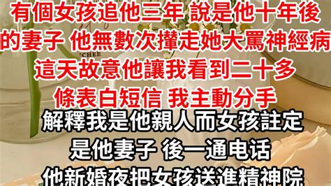 有個女孩追他三年 說是他十年後的妻子，他無數次攆走她 大罵神經病，這天故意讓我看到二十多條表白短信 我主動分手，解釋我是他親人 而女孩註定是他妻子，後一通电话 他新婚夜把女孩送進精神院