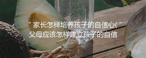 家长怎样培养孩子的自信心父母应该怎样建立孩子的自信知识攻略 湖南特产网