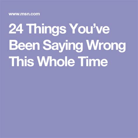 Things Youve Been Saying Wrong This Whole Time Sayings Wholeness