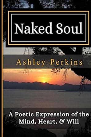 Naked Soul A Poetic Expression Of The Mind Heart Will Perkins Ashley 9780999226407