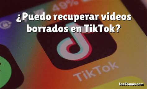 Puedo Recuperar Videos Borrados En Tiktok Loscomos