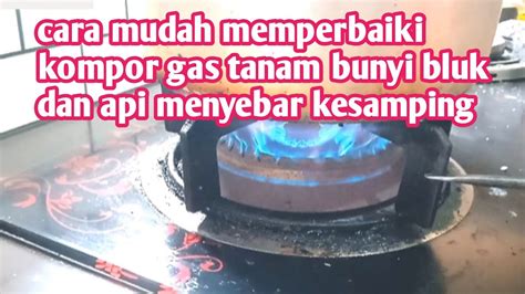 Cara Memperbaiki Kompor Gas Tanam Bunyi Bluk Dan Api Menyebar Kesamping