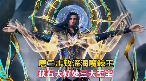 【斗罗大陆】唐三击败深海魔鲸王，获得五大好处，三大至宝！高清1080p在线观看平台腾讯视频