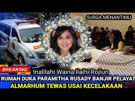 Inalilahi Rumah Duka Paramitha Rusady Banjir Pelayat Hingga Malam