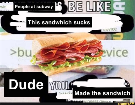 Ipeop E At Subway Lik This Sandwhich Sucks Dud Made The Sandwich Ifunny