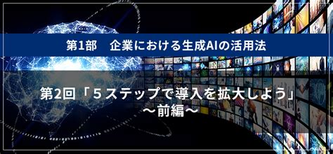 生成aiコラム 第1部 企業における生成aiの活用法 第2回：～5ステップで導入を拡大しよう～（前編） 三菱総研のdx デジタル