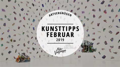 Unsere 11 Kunsttipps für den Februar 2019 Mit Vergnügen Berlin