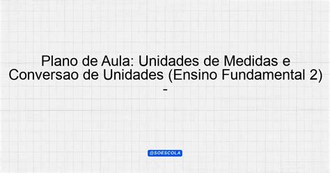 Plano De Aula Unidades De Medidas E Conversão De Unidades Ensino Fundamental 2 9º Ano