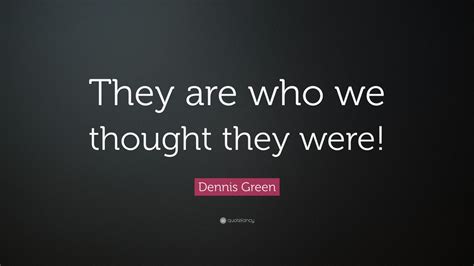 Dennis Green Quote: “They are who we thought they were!”