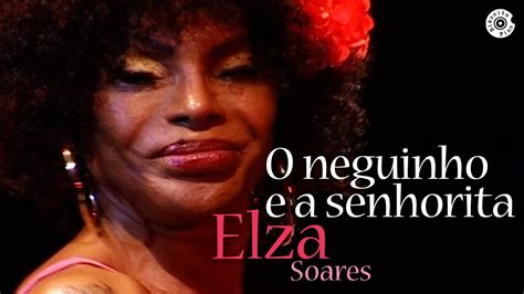 Elza Soares O Neguinho E A Senhorita Beba Me Ao Vivo Youtube