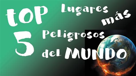 Top 5 Lugares Más Peligrosos Del Mundo Youtube