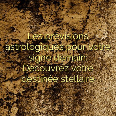 Les Pr Visions Astrologiques Pour Votre Signe Demain D Couvrez Votre