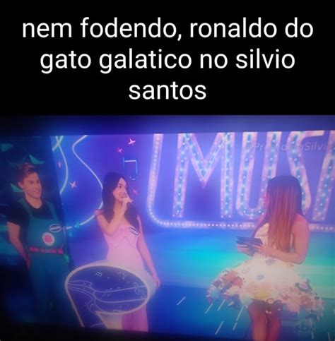 Nem Fodendo Ronaldo Do Gato Galatico No Silvio Santos IFunny Brazil