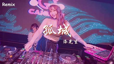 洛先生 孤城 慢搖DJ舞曲 2023年最勁爆的DJ歌曲 Chinese Dj Remix 2023 YouTube