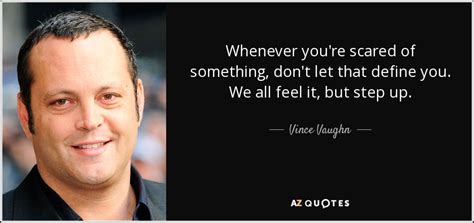 Vince Vaughn quote: Whenever you're scared of something, don't let that ...