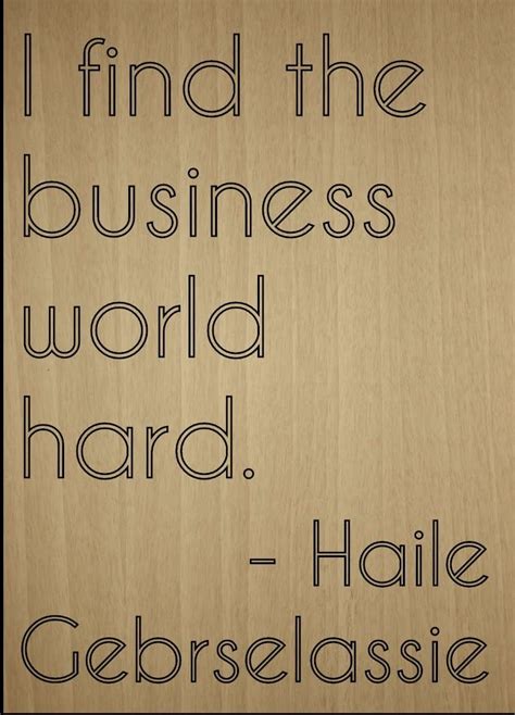 Mundus Souvenirs I Find The Business World Hard Quote By Haile Gebrselassie Laser