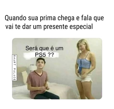 Quando sua prima chega e fala que vai te dar um presente especial Será