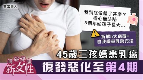 健康新女性｜45歲三孩媽患乳癌復發惡化至第4期 哭訴：我到底做錯了甚麼？｜拆解5大病徵 晴報 健康 女性疾病 D231001