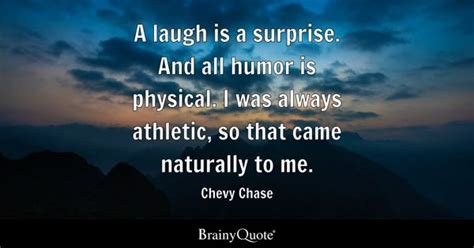 Chevy Chase - A laugh is a surprise. And all humor is...