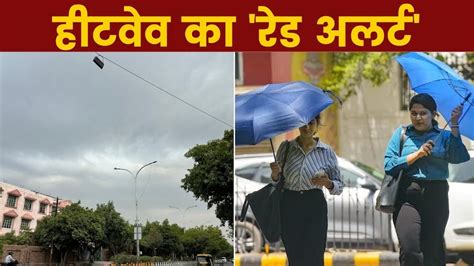 Delhi Weather बस दो दिन राहत फिर हीटवेव की आफत दिल्ली में वीकेंड पर बढ़ेगी गर्मी 44 डिग्री